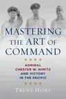 Mastering the Art of Command: Admiral Chester W. Nimitz and Victory in the Pacific