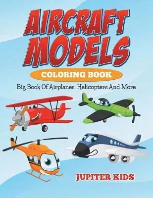 Aircraft Models Coloring Book: Big Book Of Airplanes, Helicopters And More