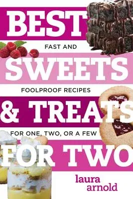 Best Sweets & Treats for Two: Fast and Foolproof Recipes for One, Two, or a Few