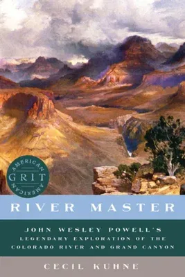 River Master: John Wesley Powell's Legendary Exploration of the Colorado River and Grand Canyon