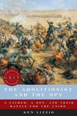 The Abolitionist and the Spy: A Father, a Son, and Their Battle for the Union