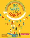 50 Ways to Feel Happy: Fun Activities and Ideas to Build Your Happiness Skills