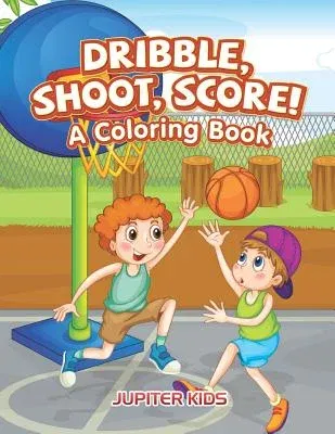 Dribble, Shoot, Score! A Coloring Book