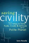 Saving Civility: 52 Ways to Tame Rude, Crude & Attitude for a Polite Planet