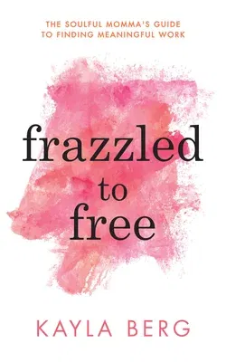 Frazzled to Free: The Soulful Momma's Guide to Finding Meaningful Work