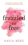 Frazzled to Free: The Soulful Momma's Guide to Finding Meaningful Work