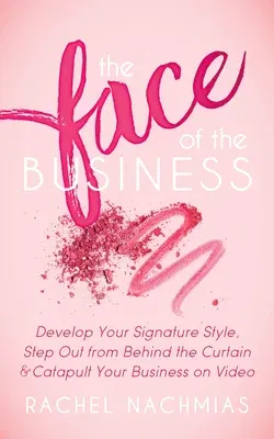 The Face of the Business: Develop Your Signature Style, Step Out from Behind the Curtain and Catapult Your Business on Video