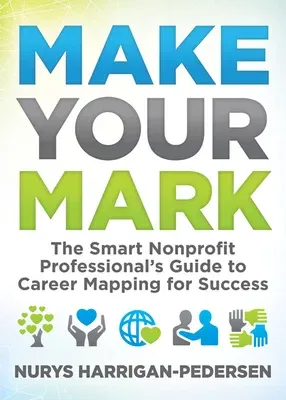 Make Your Mark: The Smart Nonprofit Professional's Guide to Career Mapping for Success