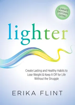 Lighter: Eliminate Emotional Eating & Create Lasting and Healthy Habits to Lose Weight & Keep It Off for Life Without the Strug