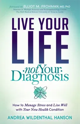 Live Your Life, Not Your Diagnosis: How to Manage Stress and Live Well with Your New Health Condition