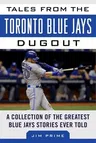 Tales from the Toronto Blue Jays Dugout: A Collection of the Greatest Blue Jays Stories Ever Told