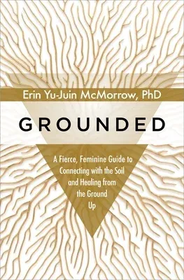 Grounded: A Fierce, Feminine Guide to Connecting with the Soil and Healing from the Ground Up