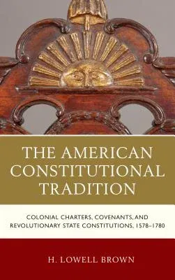 The American Constitutional Tradition: Colonial Charters, Covenants, and Revolutionary State Constitutions, 1578-1780