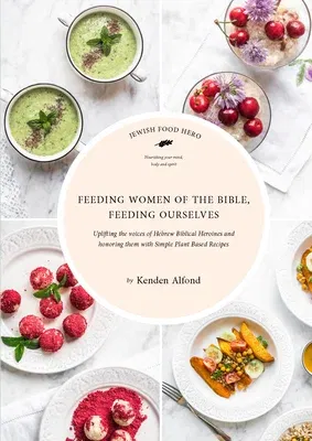 Feeding Women of the Bible, Feeding Ourselves: A Jewish Food Hero Cookbook