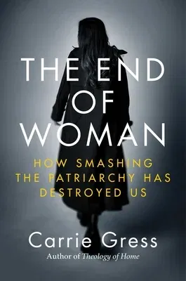 The End of Woman: How Smashing the Patriarchy Has Destroyed Us