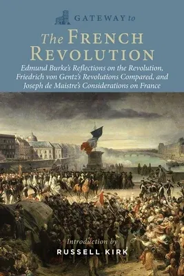 Gateway to the French Revolution: Edmund Burke's Reflections on the Revolution, Friedrich Von Gentz's Revolutions Compared, and Joseph de Maistre's on