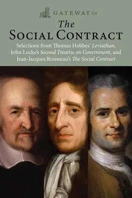 Gateway to the Social Contract: Selections from Thomas Hobbes' Leviathan, John Locke's Second Treastise on Government, and Jean-Jacques Rousseau's the