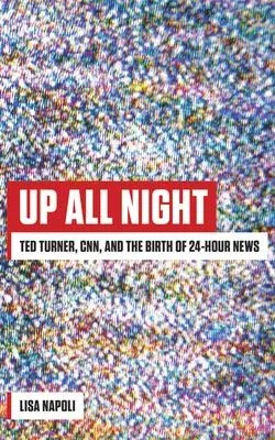 Up All Night: Ted Turner, CNN, and the Birth of 24-Hour News