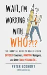 Wait, I'm Working with Who?!?: The Essential Guide to Dealing with Difficult Coworkers, Annoying Managers, and Other Toxic Personalities