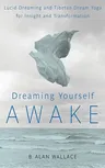 Dreaming Yourself Awake: Lucid Dreaming and Tibetan Dream Yoga for Insight and Transformation