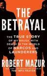 The Betrayal: The True Story of My Brush with Death in the World of Narcos and Launderers