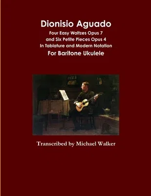 Dionisio Aguado: Four Easy Waltzes Opus 7 and Six Petite Pieces Opus 4 In Tablature and Modern Notation For Baritone Ukulele