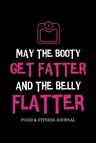 May the Booty Get Fatter and the Belly Flatter: Food & Fitness Journal, Exercise Planner, Weight Loss Planner, Diet Fitness Health Planner