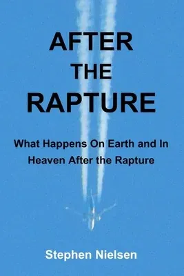 After the Rapture: What Happens On Earth and In Heaven After the Rapture