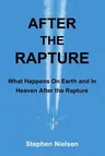 After the Rapture: What Happens On Earth and In Heaven After the Rapture