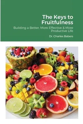 The Keys to Fruitfulness: Building a Better, More Effective & More Productive Life