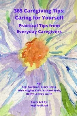 365 Caregiving Tips: Caring for Yourself: Practical Tips from Everyday Caregivers