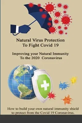 Natural Virus Protection To Fight Covid 19 * Improving your Natural Immunity To the 2020 Coronavirus: Improving your Natural Immunity To the 2020 Coro