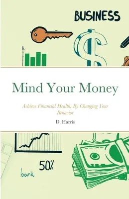 Mind Your Money: Achieve Financial Health, By Changing Your Behavior