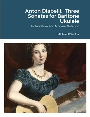 Anton Diabelli: Three Sonatas for Baritone Ukulele: In Tablature and Modern Notation