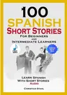 100 Spanish Short Stories for Beginners and Intermediate Learners Learn Spanish with Short Stories + Audio: Spanish Edition Foreign Language Book 1