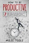 How to Be Productive: 7 Easy Steps to Master Productivity Apps, Productive Habits, Work Efficiency & Personal Productivity