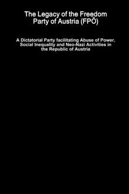 The Legacy of the Freedom Party of Austria (FPÖ) - A Dictatorial Party facilitating Abuse of Power, Social Inequality and Neo-Nazi Activities in the Repub