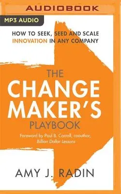 The Change Maker's Playbook: How to Seek, Seed and Scale Innovation in Any Company