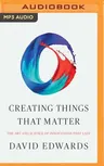 Creating Things That Matter: The Art and Science of Innovations That Last