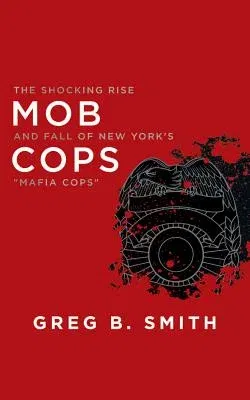 Mob Cops: The Shocking Rise and Fall of New York's "mafia Cops"