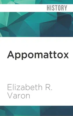 Appomattox: Victory, Defeat and Freedom at the End of the Civil War