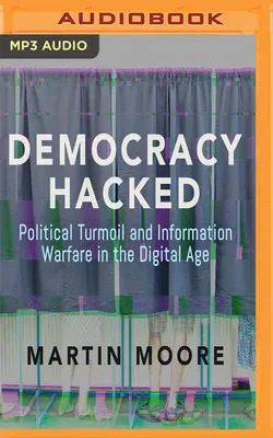 Democracy Hacked: Political Turmoil and Information Warfare in the Digital Age