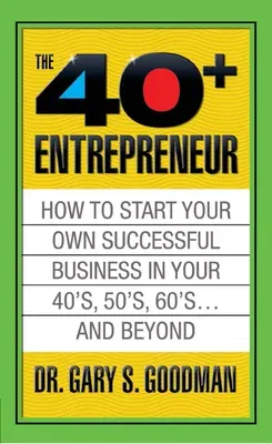 The Forty Plus Entrepreneur: How to Start a Successful Business in Your 40's, 50's and Beyond: How to Start a Successful Business in Your 40's, 50's and B