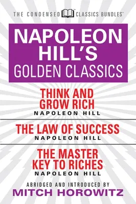 Napoleon Hill's Golden Classics (Condensed Classics): Featuring Think and Grow Rich, the Law of Success, and the Master Key to Riches: Featuring Think