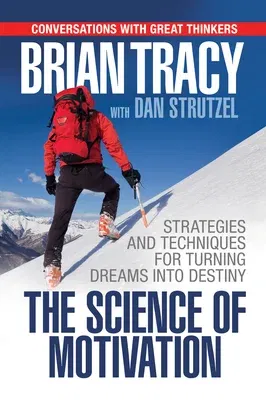 The Science of Motivation: Strategies & Techniques for Turning Dreams Into Destiny