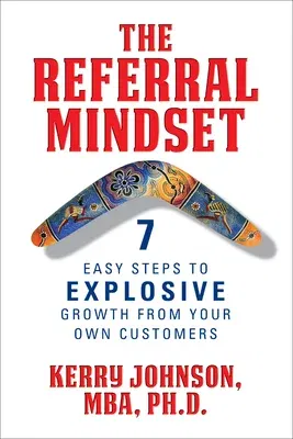 The Referral Mindset: 7 Easy Steps to Explosive Growth from Your Own Customers