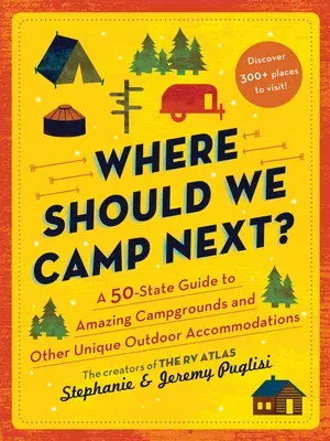 Where Should We Camp Next?: A 50-State Guide to Amazing Campgrounds and Other Unique Outdoor Accommodations