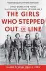 The Girls Who Stepped Out of Line: Untold Stories of the Women Who Changed the Course of World War II