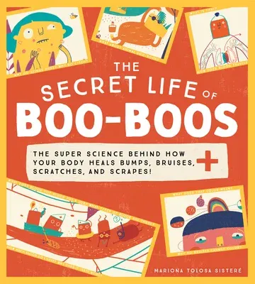 The Secret Life of Boo-Boos: The Super Science Behind How Your Body Heals Bumps, Bruises, Scratches, and Scrapes!