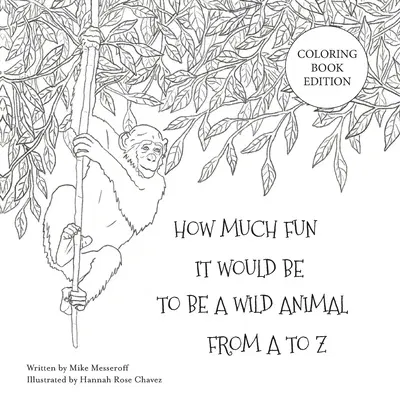 How Much Fun It Would Be To Be A Wild Animal From A To Z: Coloring Book Edition